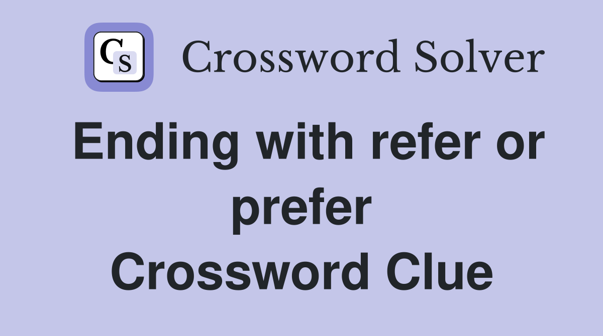 Ending with refer or prefer Crossword Clue