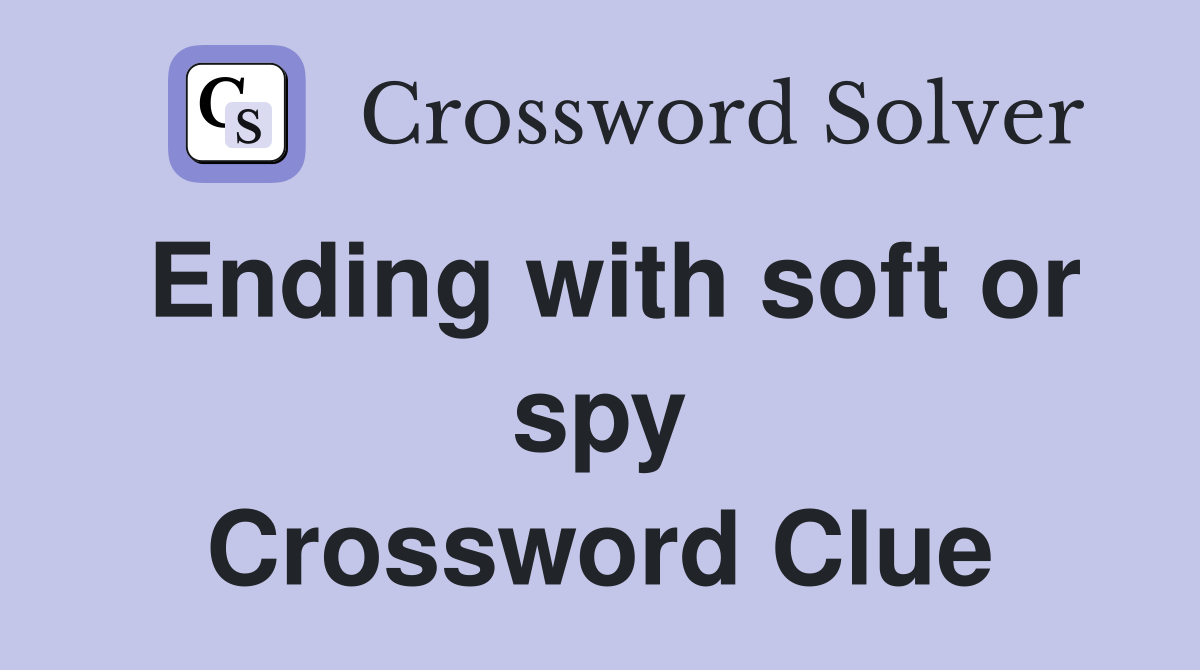 Ending with soft or spy Crossword Clue