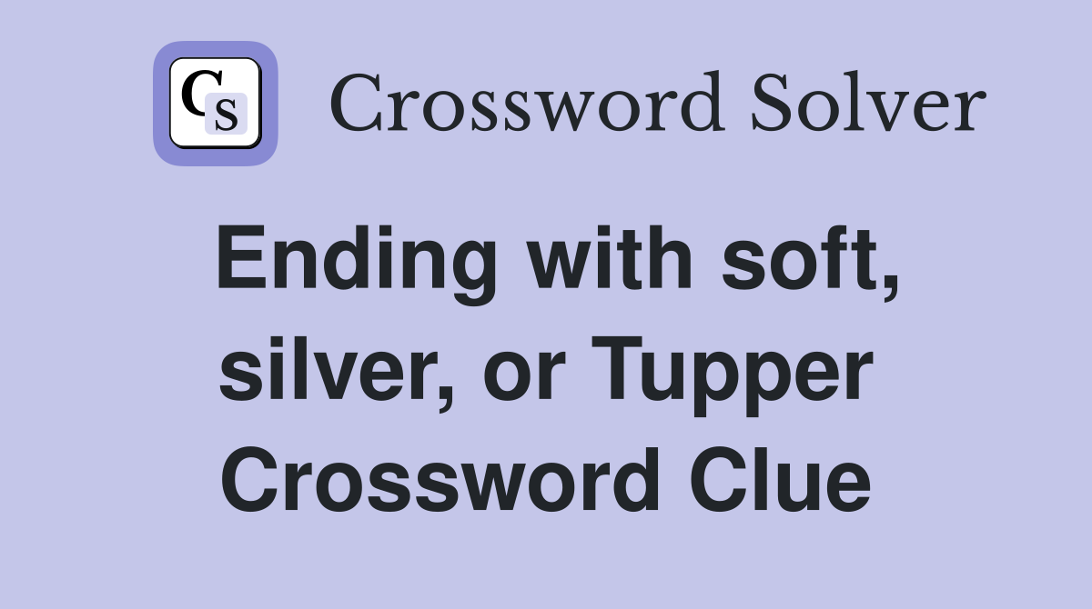 Ending with soft, silver, or Tupper Crossword Clue