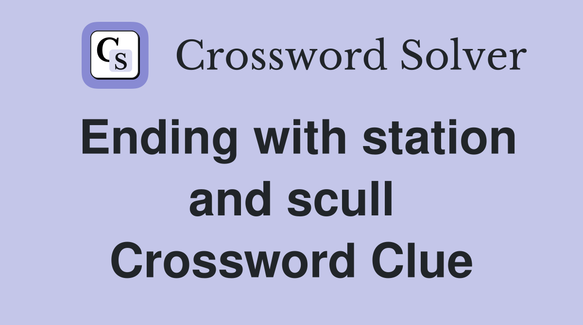 Ending with station and scull Crossword Clue