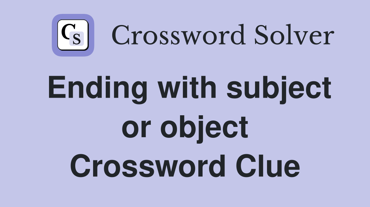 Ending with subject or object Crossword Clue