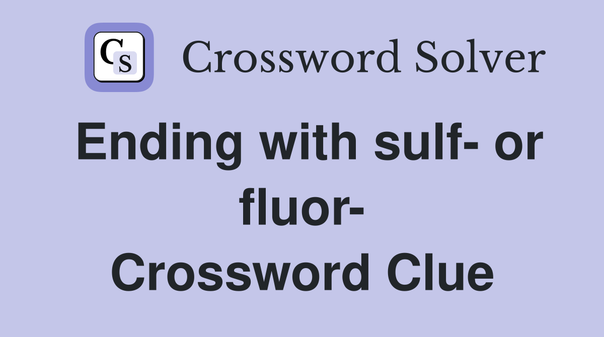 Ending with sulf- or fluor- Crossword Clue