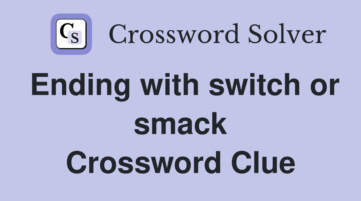 Ending with switch or smack Crossword Clue