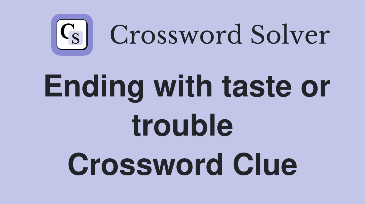 Ending with taste or trouble Crossword Clue