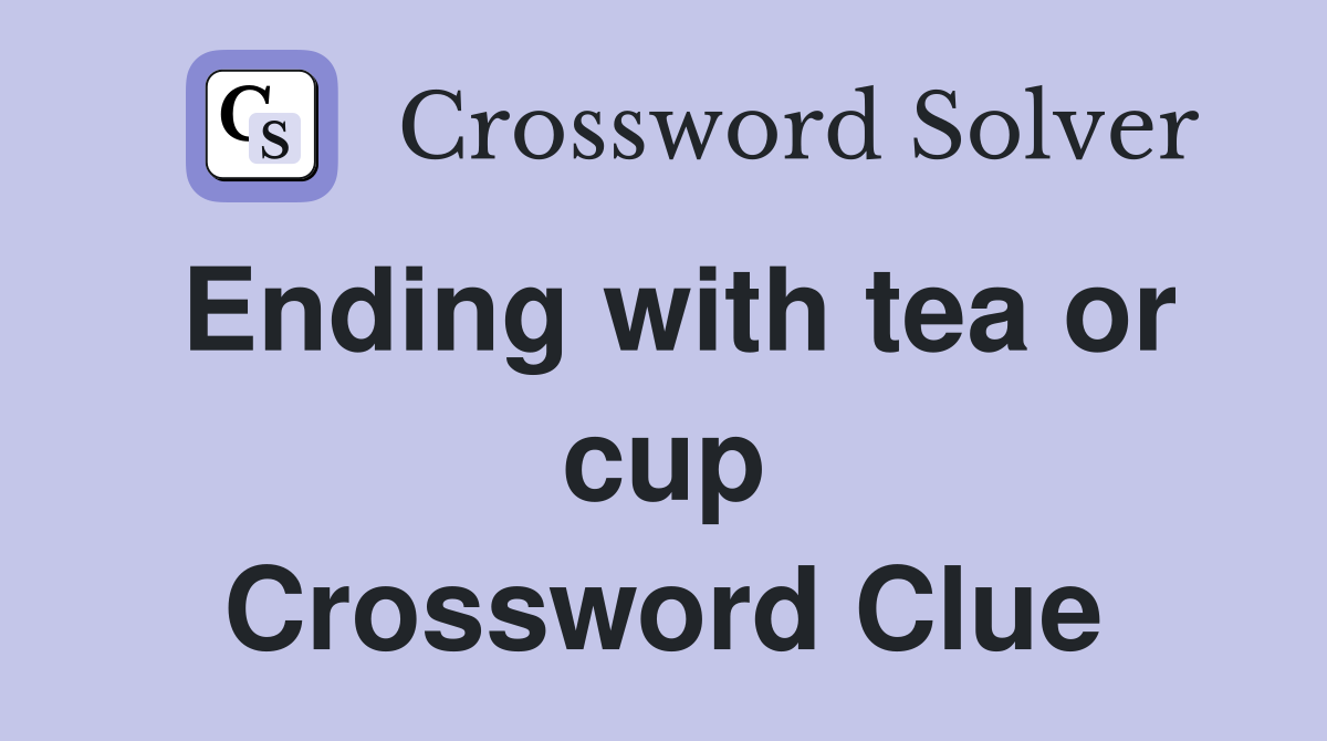 Ending with tea or cup Crossword Clue