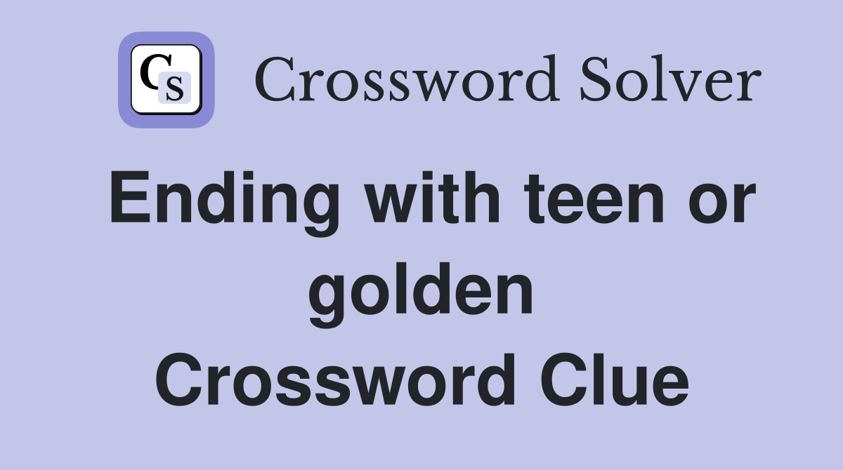 Ending with teen or golden Crossword Clue