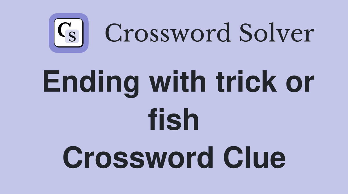 Ending with trick or fish Crossword Clue
