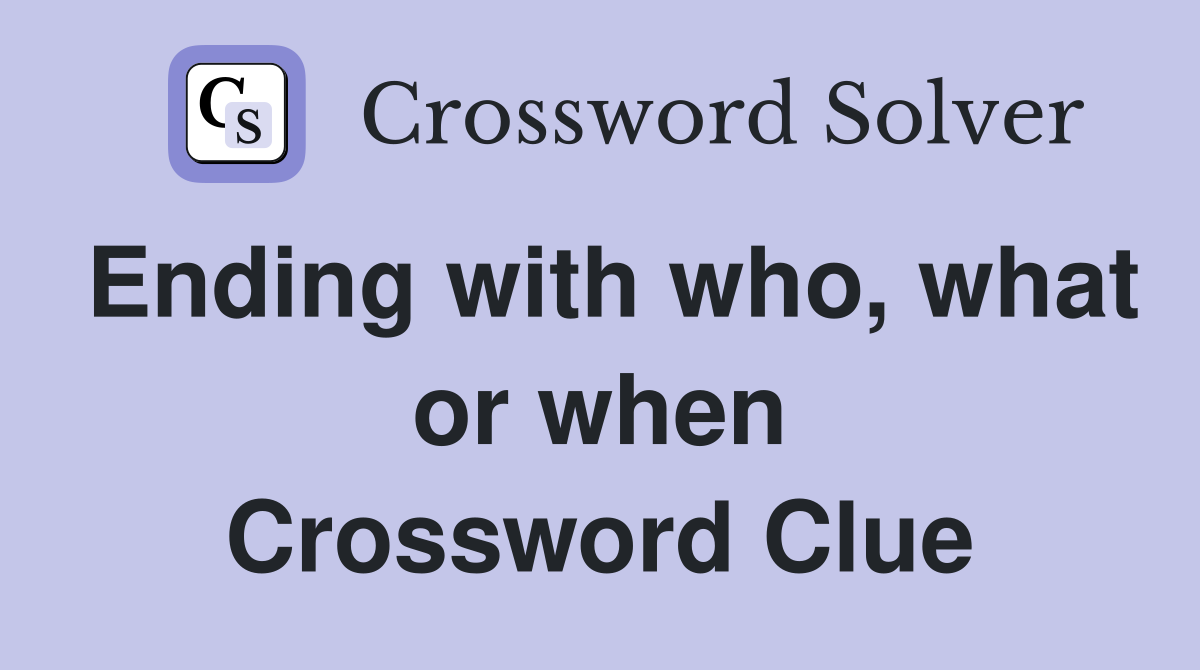 Ending with who, what or when Crossword Clue