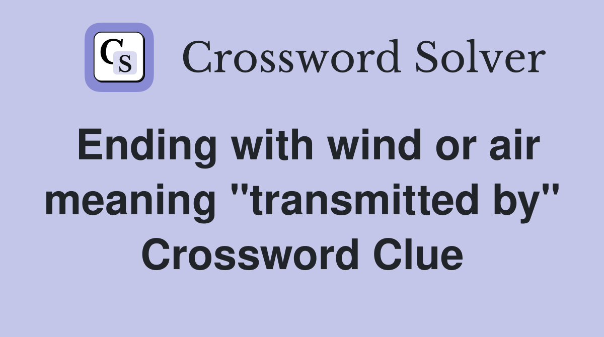 Ending with wind or air meaning "transmitted by" Crossword Clue