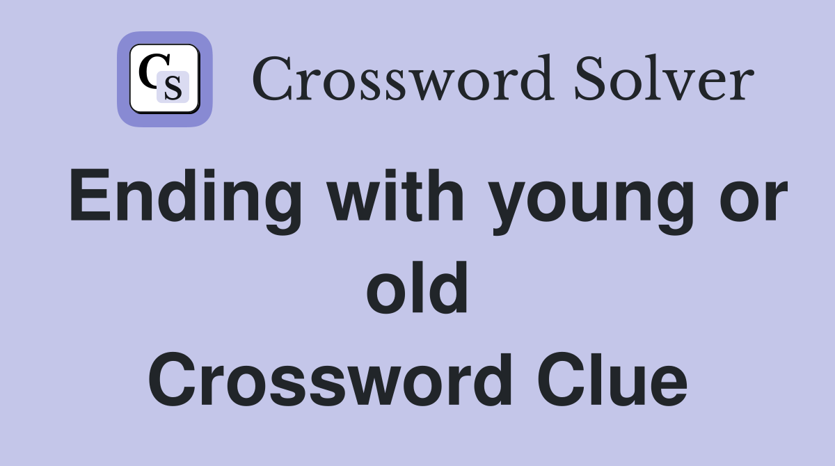 Ending with young or old Crossword Clue
