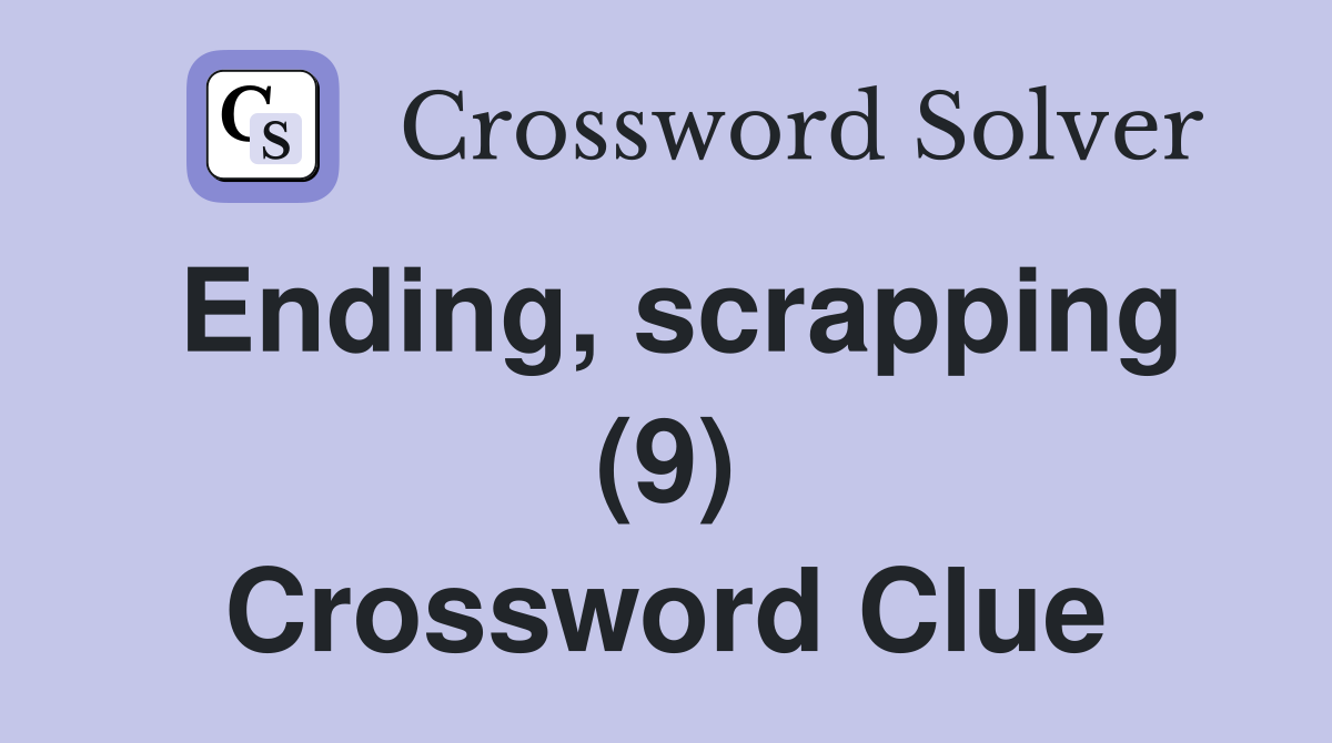 Ending, scrapping (9) Crossword Clue