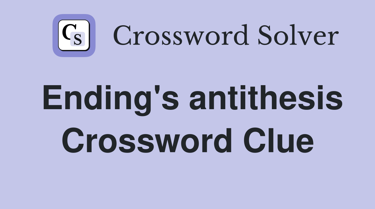 Ending's antithesis Crossword Clue