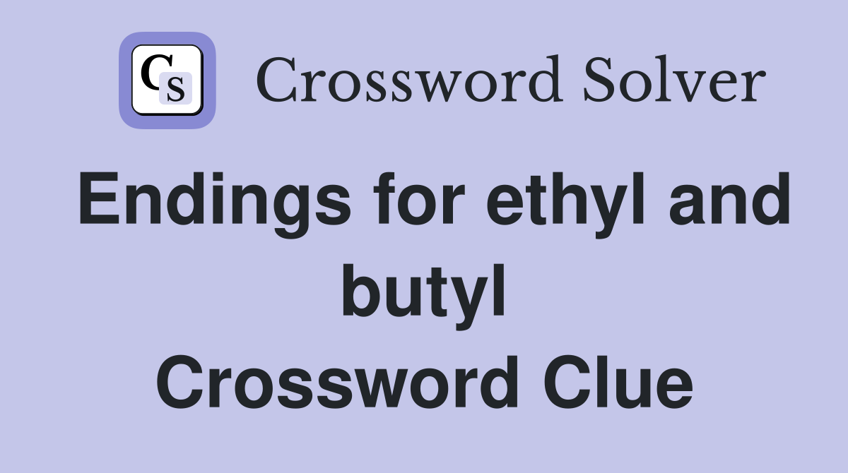 Endings for ethyl and butyl Crossword Clue