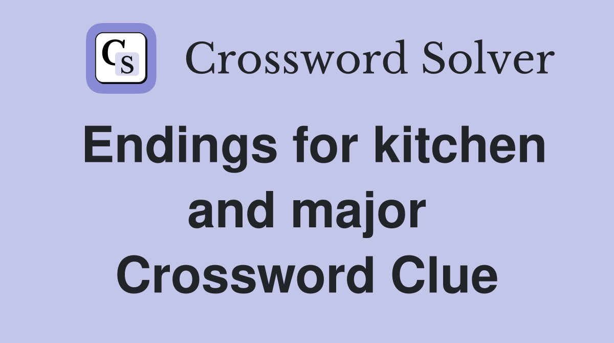 Endings for kitchen and major Crossword Clue