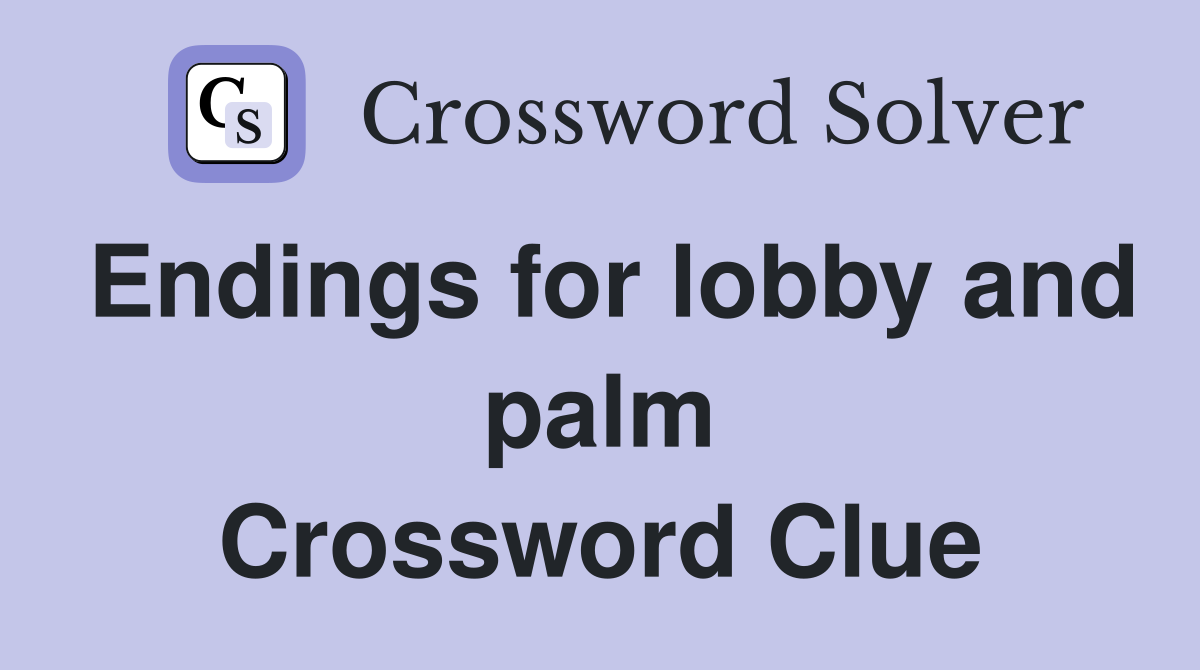 Endings for lobby and palm Crossword Clue