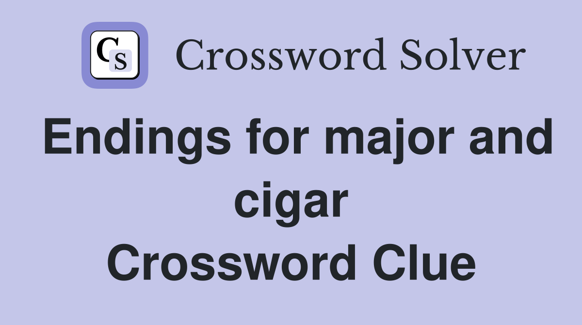 Endings for major and cigar Crossword Clue
