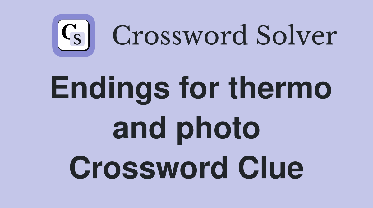 Endings for thermo and photo Crossword Clue