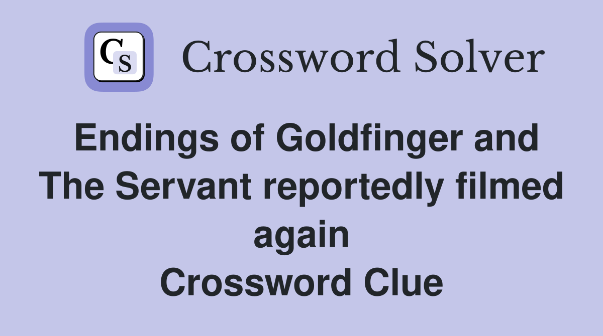 Endings of Goldfinger and The Servant reportedly filmed again Crossword Clue