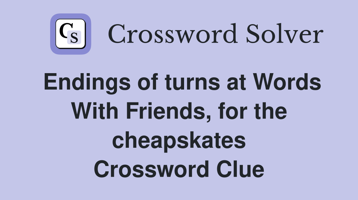 Endings of turns at Words With Friends, for the cheapskates Crossword Clue