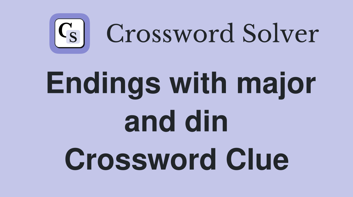 Endings with major and din Crossword Clue