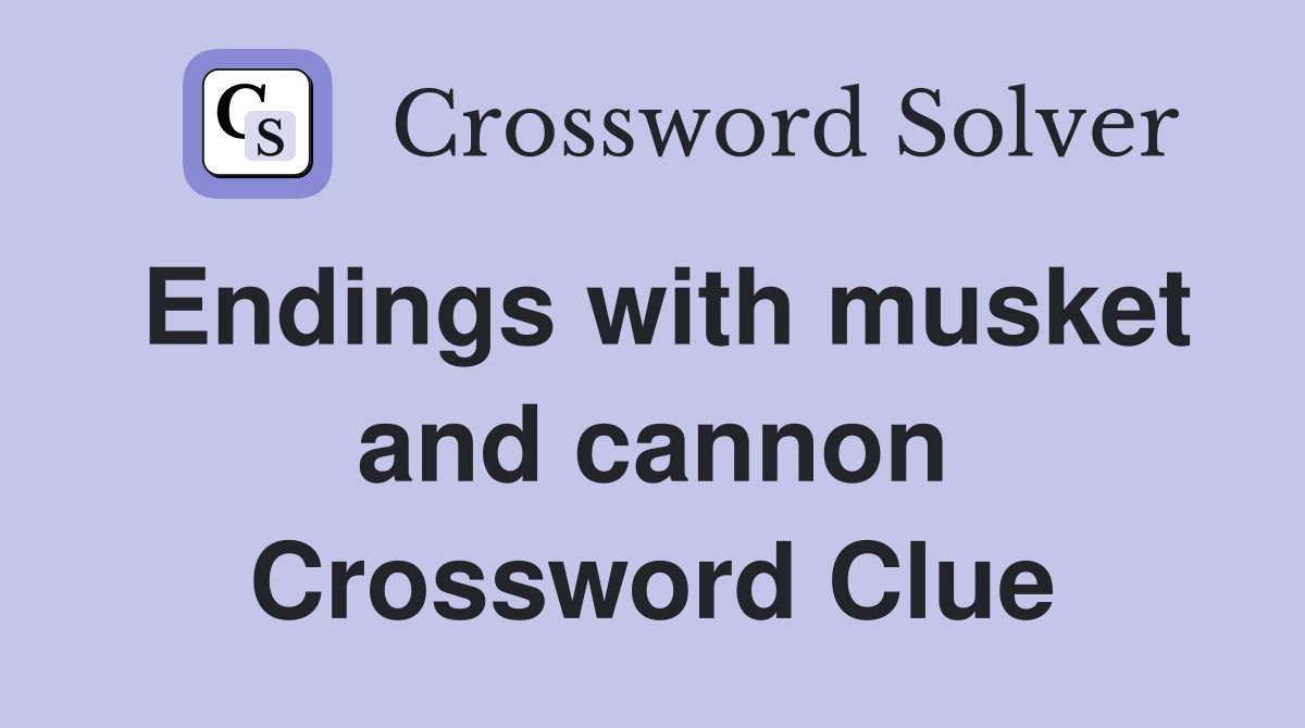Endings with musket and cannon Crossword Clue