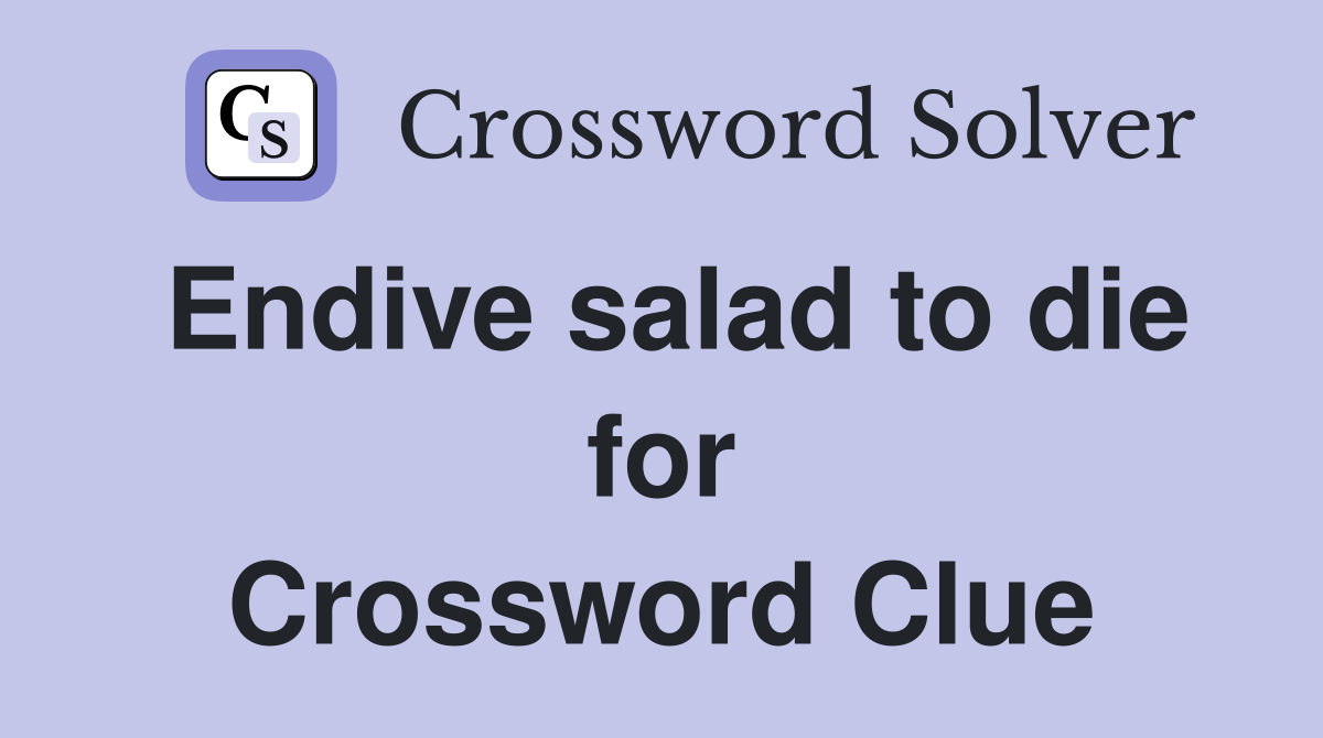 Endive salad to die for Crossword Clue