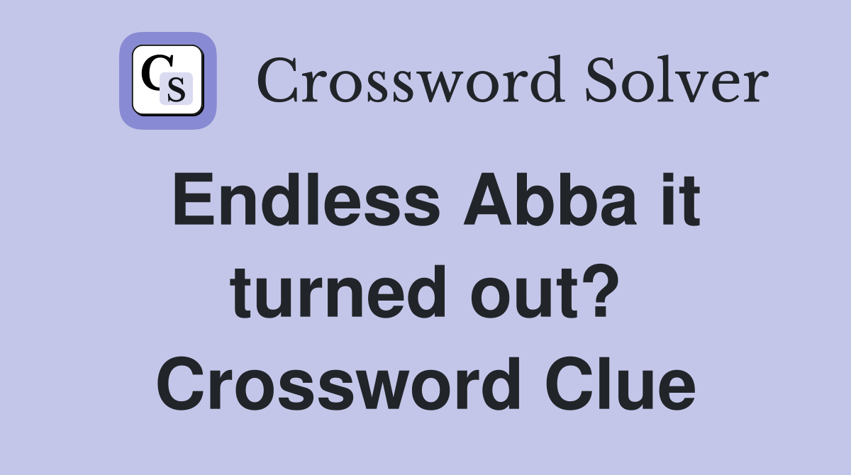 Endless Abba it turned out? Crossword Clue