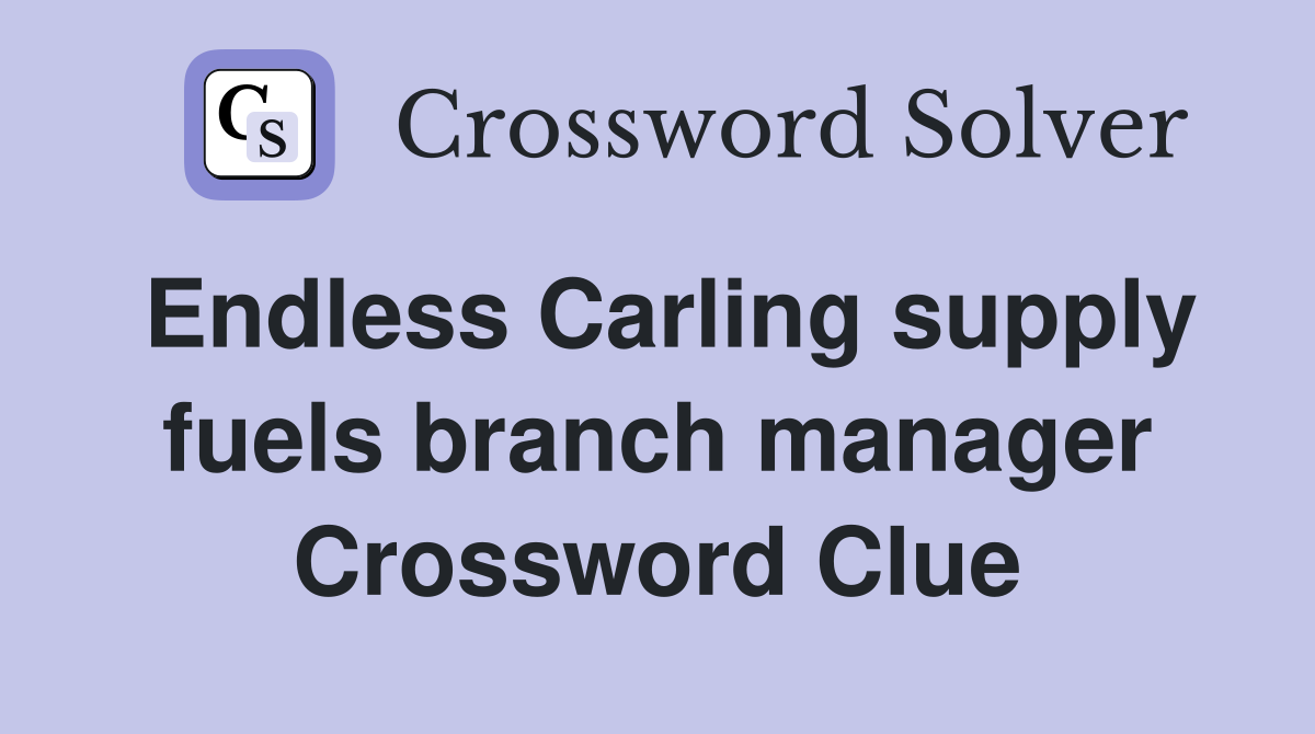 Endless Carling supply fuels branch manager Crossword Clue
