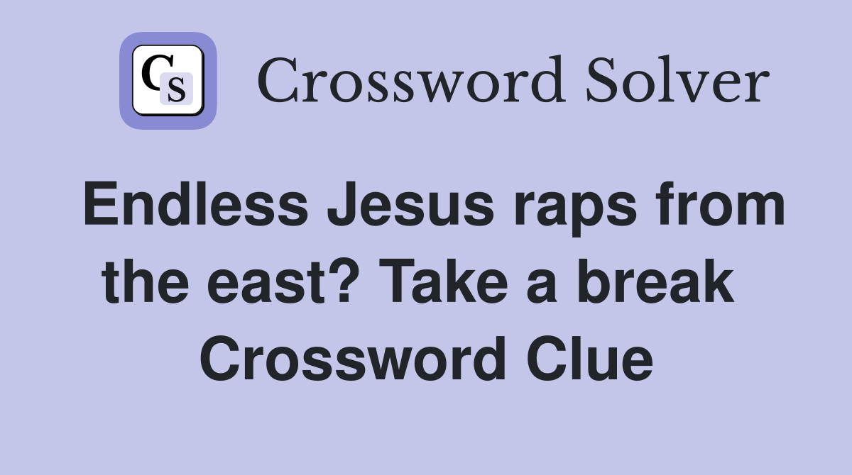 Endless Jesus raps from the east? Take a break  Crossword Clue