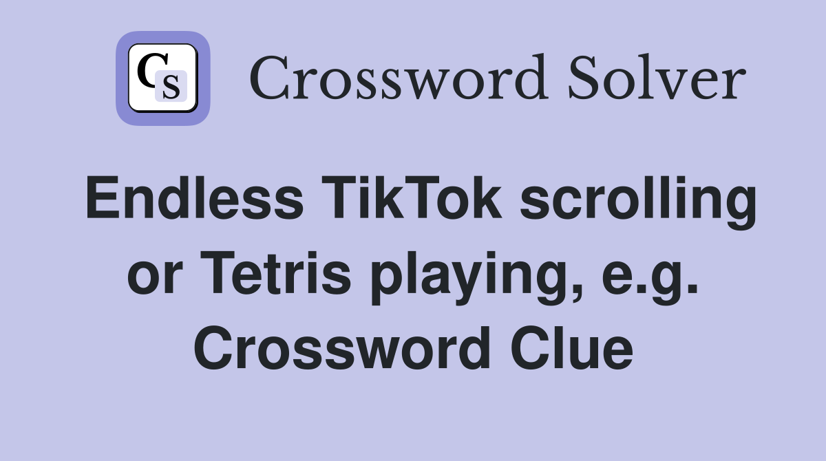 Endless TikTok scrolling or Tetris playing, e.g. Crossword Clue