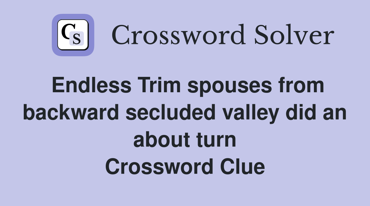 Endless Trim spouses from backward secluded valley did an about turn Crossword Clue