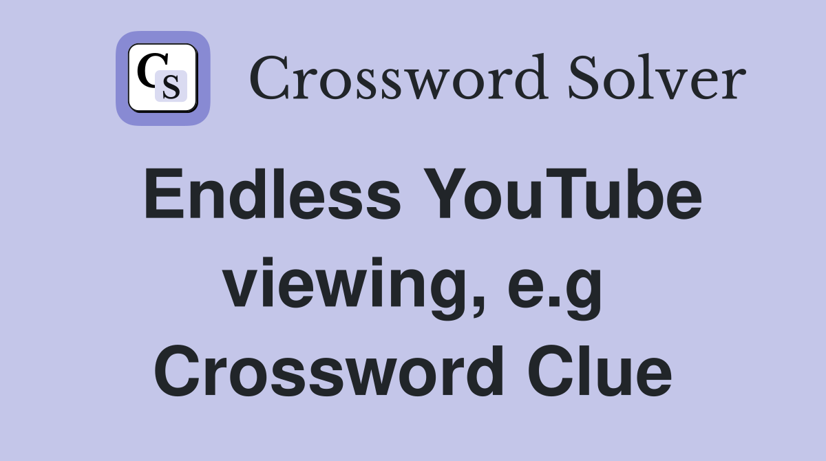 Endless YouTube viewing, e.g Crossword Clue