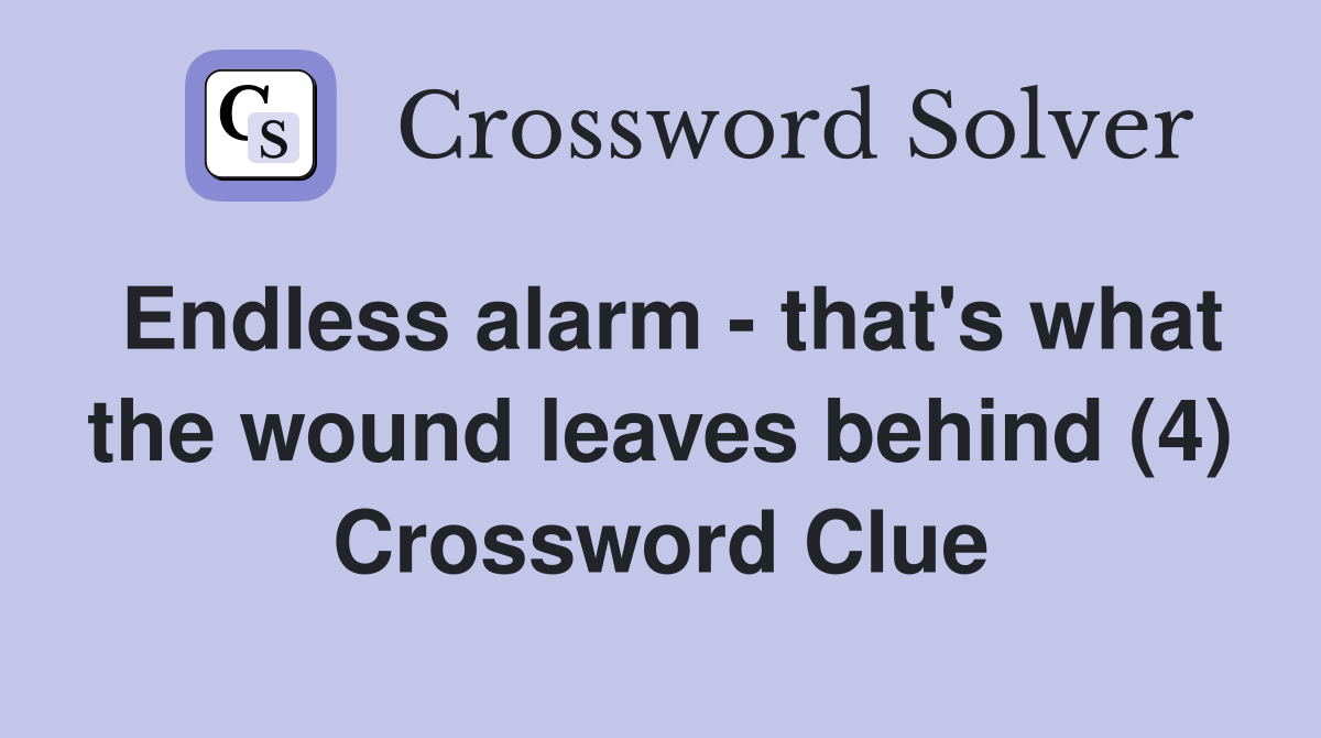 Endless alarm - that's what the wound leaves behind (4) Crossword Clue