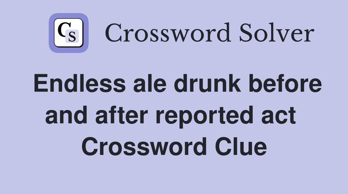 Endless ale drunk before and after reported act  Crossword Clue