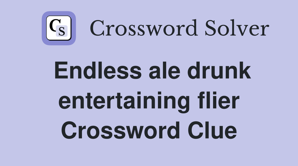 Endless ale drunk entertaining flier Crossword Clue
