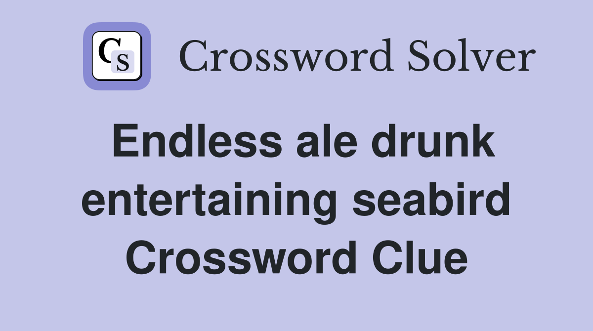 Endless ale drunk entertaining seabird Crossword Clue