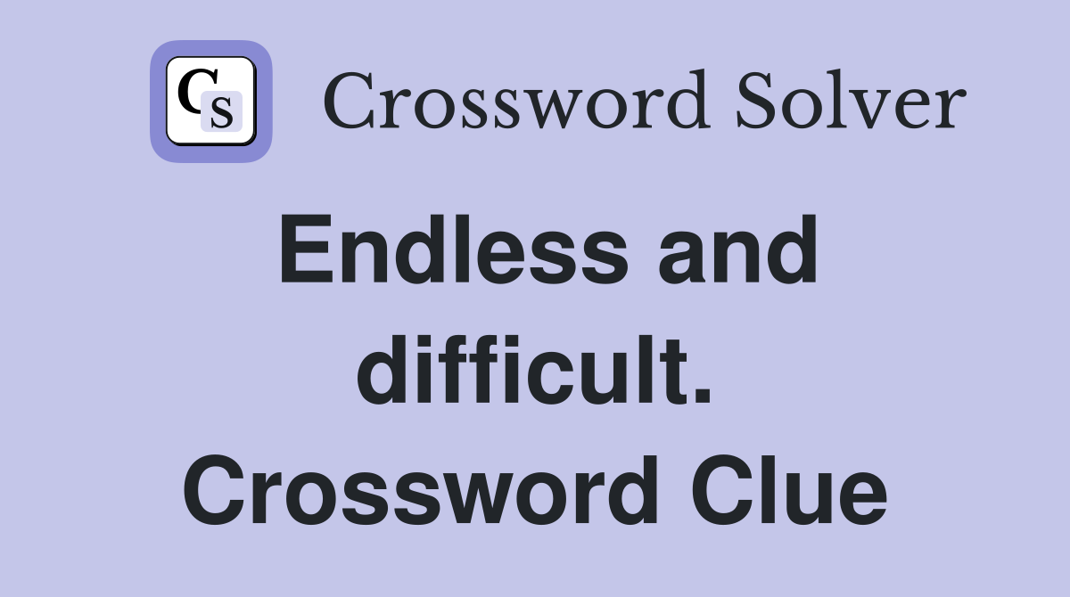 Endless and difficult. Crossword Clue
