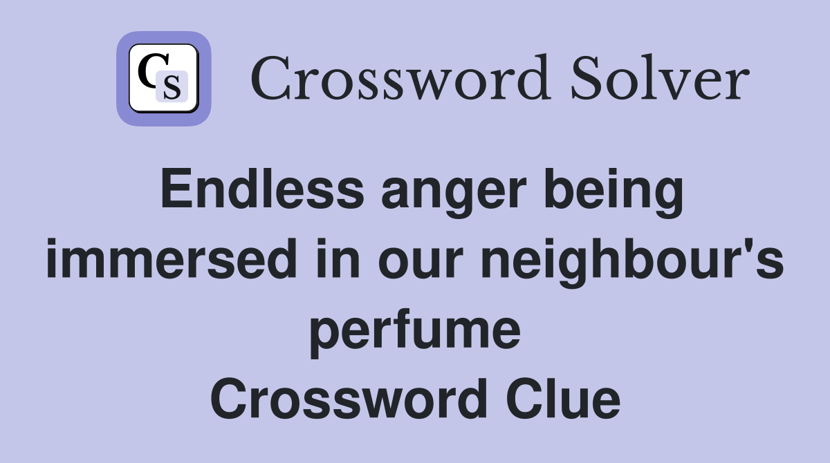 Endless anger being immersed in our neighbour's perfume Crossword Clue