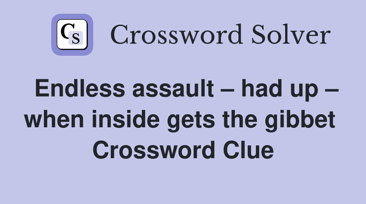 Endless assault – had up – when inside gets the gibbet  Crossword Clue