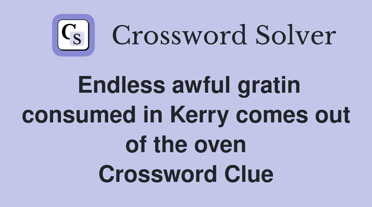 Endless awful gratin consumed in Kerry comes out of the oven Crossword Clue