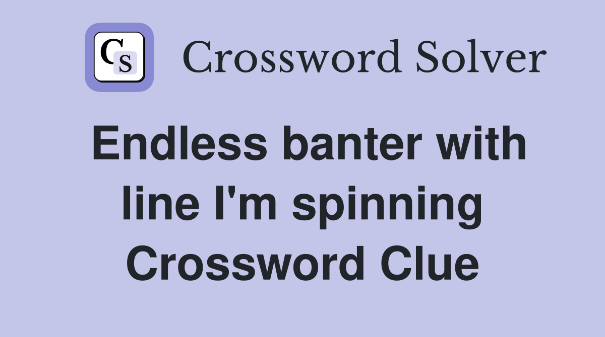 Endless banter with line I'm spinning Crossword Clue