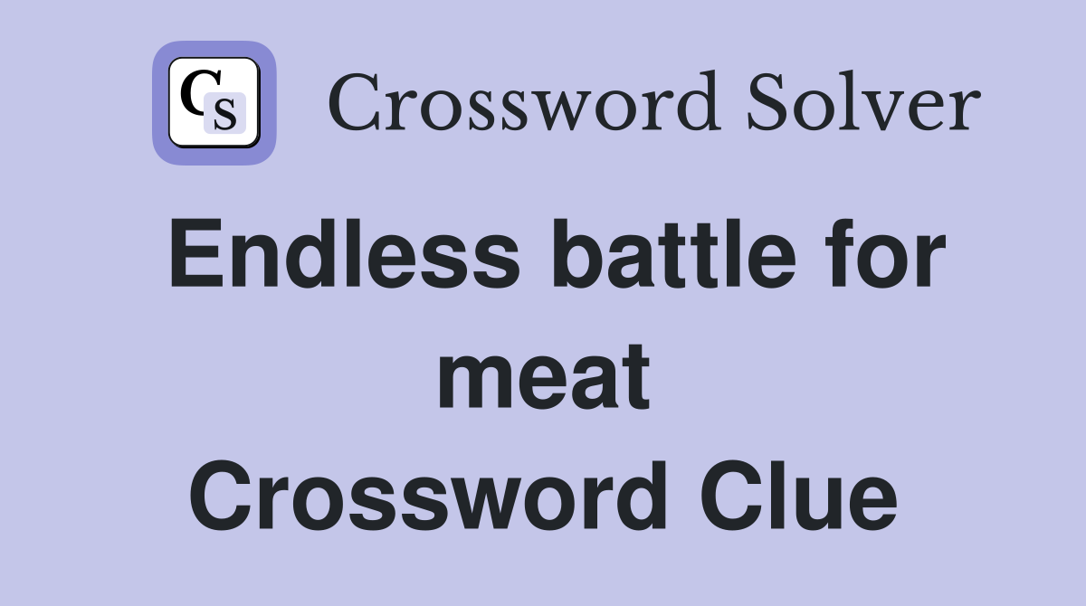 Endless battle for meat Crossword Clue