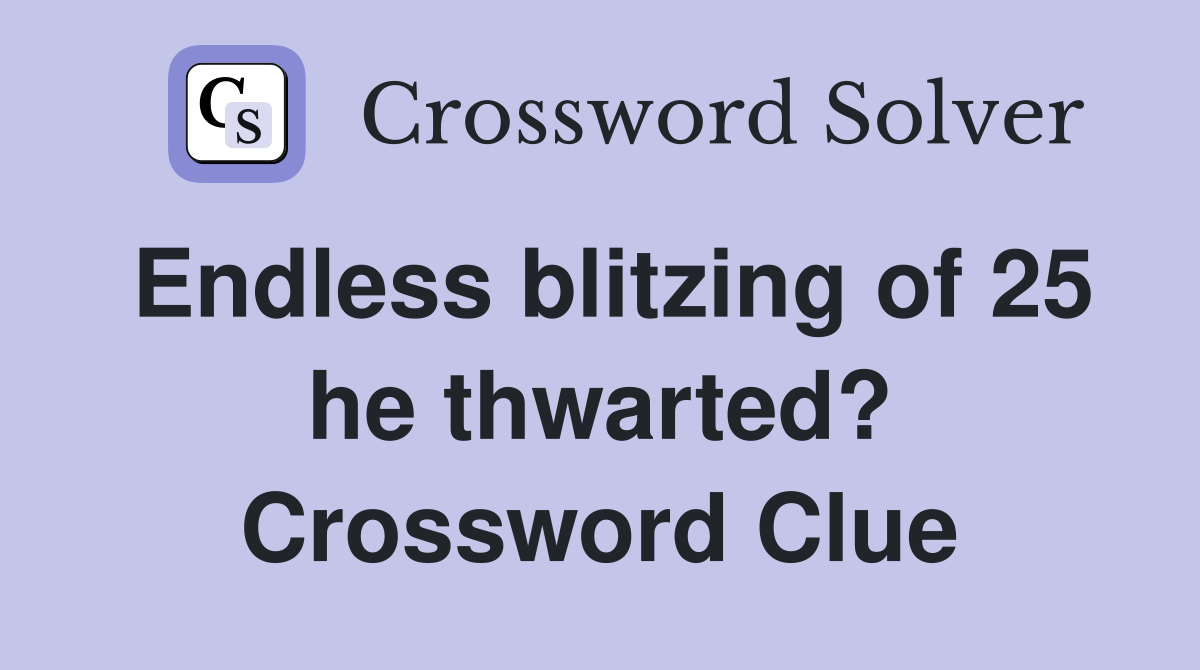 Endless blitzing of 25 he thwarted? Crossword Clue