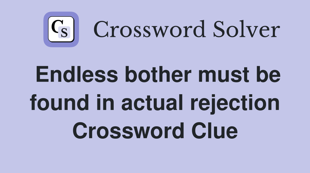 Endless bother must be found in actual rejection Crossword Clue
