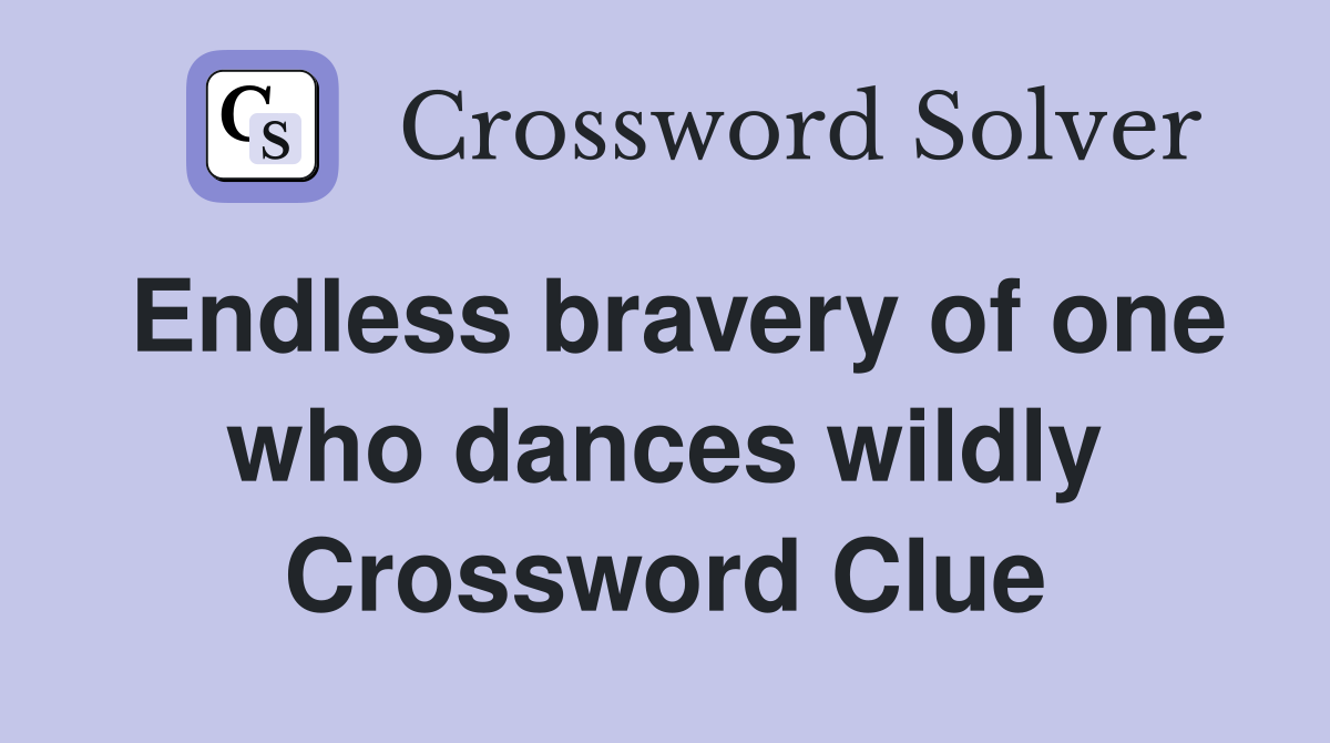 Endless bravery of one who dances wildly Crossword Clue