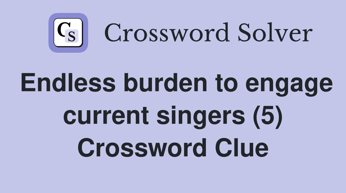 Endless burden to engage current singers (5) Crossword Clue