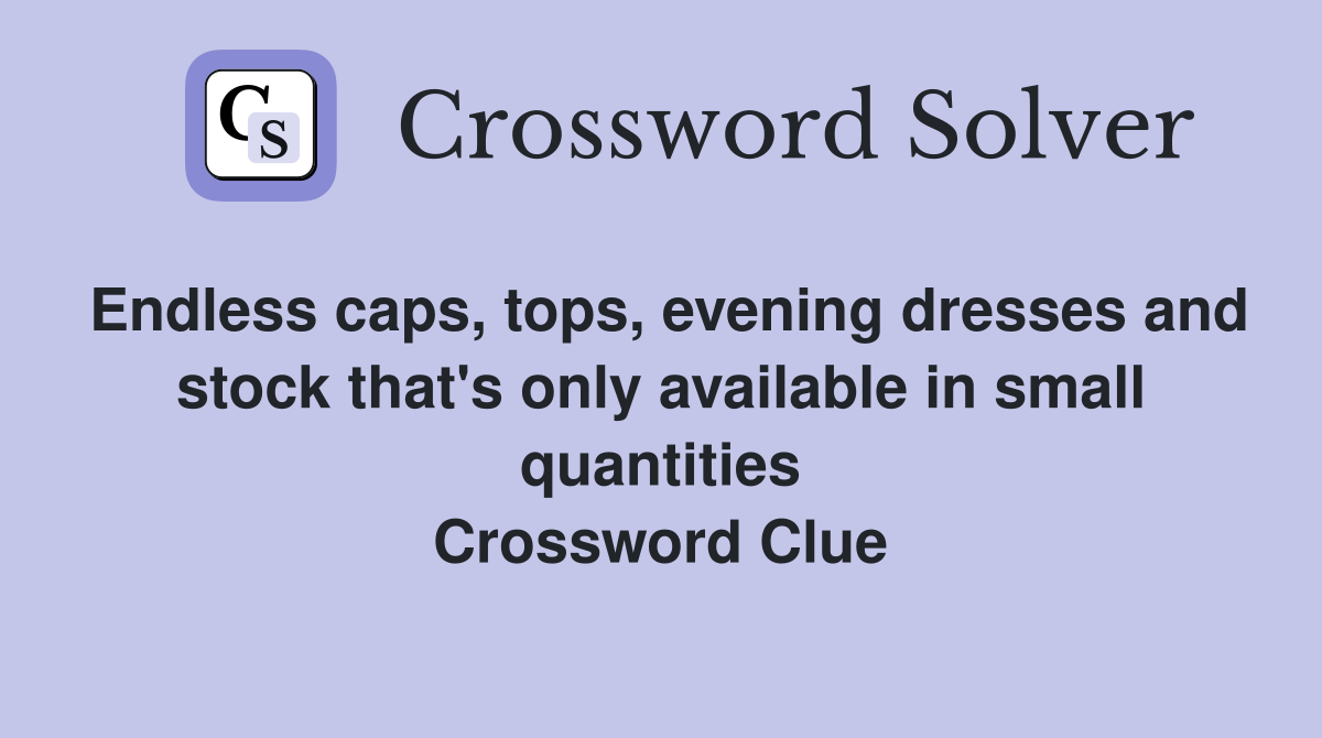 Endless caps, tops, evening dresses and stock that's only available in small quantities Crossword Clue