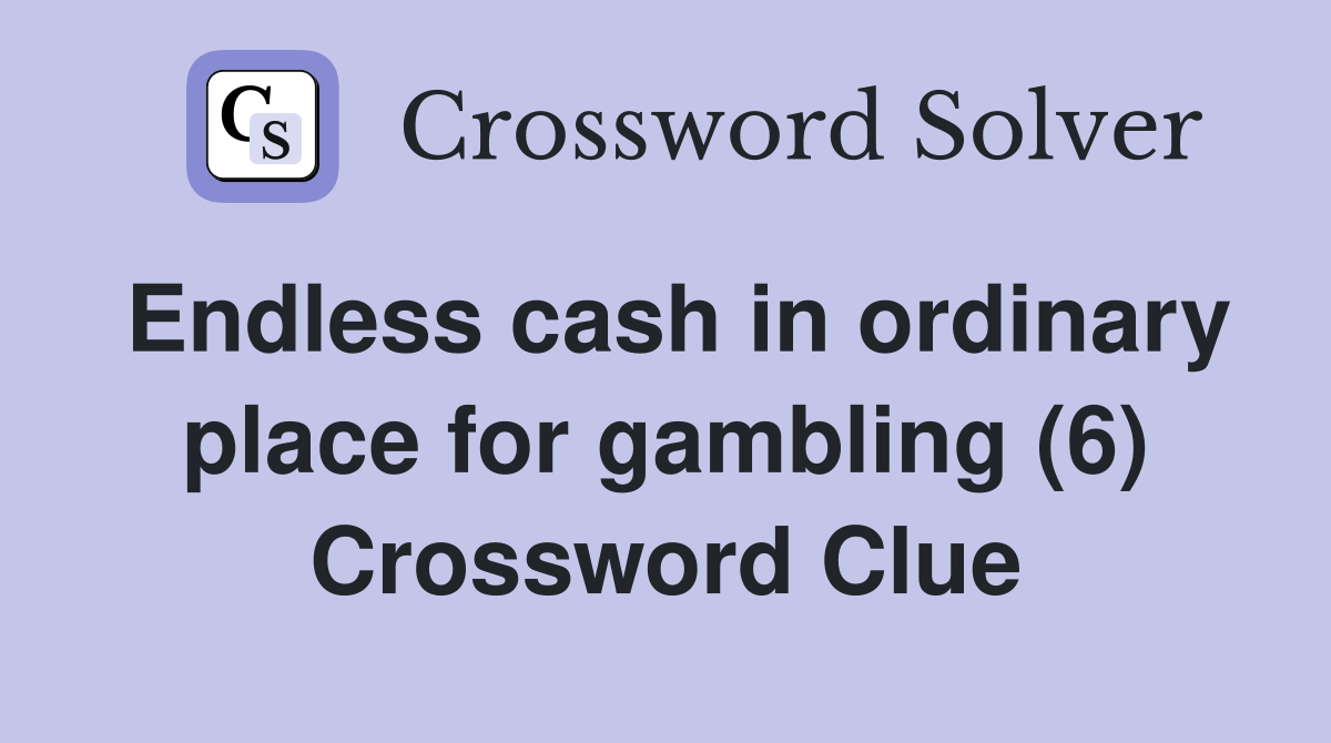 Endless cash in ordinary place for gambling (6) Crossword Clue