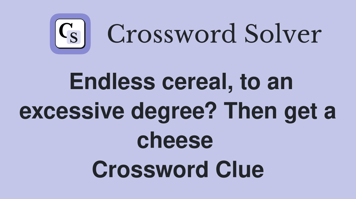 Endless cereal, to an excessive degree? Then get a cheese  Crossword Clue