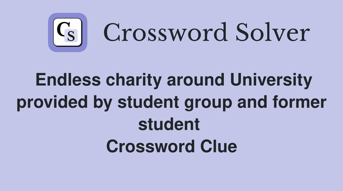 Endless charity around University provided by student group and former student  Crossword Clue